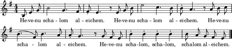 
\header { tagline = ##f }
\layout { indent = 0 \context { \Score \remove "Bar_number_engraver" } }
global = { \key e \minor \time 4/4 \numericTimeSignature \partial 4. \autoBeamOff }
sopranoVoice = \relative c' { \global
  b8 e g | b2 g4. fis8 | fis-. e4. r8
  e8 g b | e2 c4. b8 | b-. a4. r8
  a8 b c | b4. (fis8) b4. a8 | a-. g4. r8
  g8 fis e | b'4-. b-. b-. b-. | b8 a g fis e \bar "|."
}
verse = \lyricmode {
  \repeat unfold 3 { He -- ve -- nu scha -- lom al -- ei -- chem. }
  He -- ve -- nu scha -- lom, scha -- lom, scha -- lom al -- ei -- chem.
}
\score {
  \new Staff \with { midiInstrument = "clarinet" } { \sopranoVoice }
  \addlyrics { \verse }
  \layout { }
  \midi { \tempo 4=132 }
}
