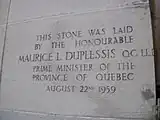A stone saying "This stone was laid by the honourable MAURICE L. DUPLESSIS QC LLD, Prime Minister of the Province of Quebec. August 22nd, 1959"