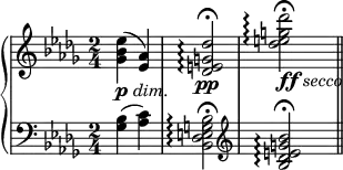 {
<<
\new PianoStaff <<
\new Staff <<
\clef treble \key des \major \time 2/4
\relative c'' {
<ges bes es>4(_\markup { \dynamic p \italic dim. } <es aes>)
<des e g des'>2\pp\arpeggio\fermata
<des' e g des'>2_\markup { \dynamic ff \italic secco }\arpeggio\fermata
}
>>
\new Staff <<
\clef bass \key des \major \time 2/4
\relative c' {
<ges bes>4( <aes c>)
<bes, des e g bes>2\arpeggio\fermata
\clef treble <bes' des e g bes>2\arpeggio\fermata \bar "||"
}
>>
>> >> }